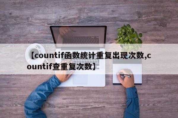 【countif函数统计重复出现次数,countif查重复次数】