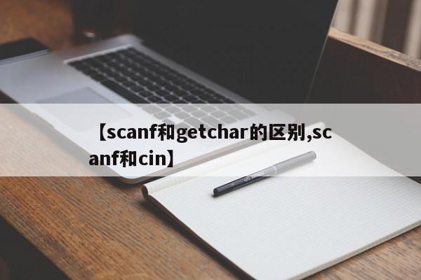 【scanf和getchar的区别,scanf和cin】