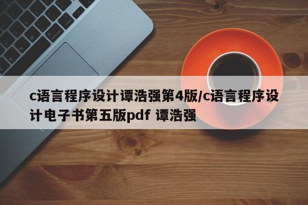 c语言程序设计谭浩强第4版/c语言程序设计电子书第五版pdf 谭浩强
