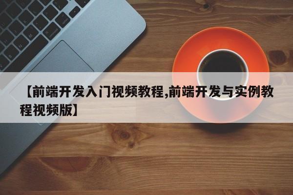 【前端开发入门视频教程,前端开发与实例教程视频版】