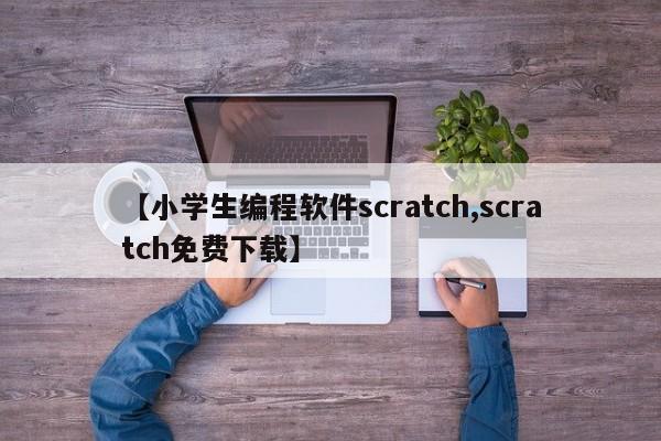 【小学生编程软件scratch,scratch免费下载】
