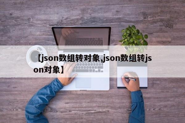 【json数组转对象,json数组转json对象】