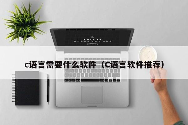 c语言需要什么软件(C语言软件推荐)