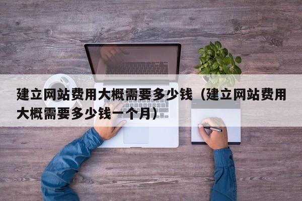 建立网站费用大概需要多少钱(建立网站费用大概需要多少钱一个月)