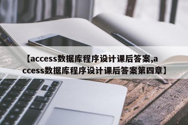 【access数据库程序设计课后答案,access数据库程序设计课后答案第四章】