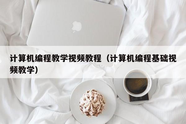 计算机编程教学视频教程(计算机编程基础视频教学)