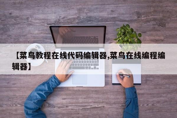 【菜鸟教程在线代码编辑器,菜鸟在线编程编辑器】