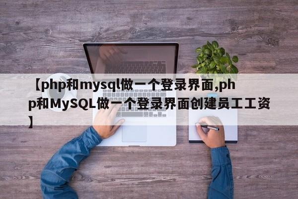 【php和mysql做一个登录界面,php和MySQL做一个登录界面创建员工工资】
