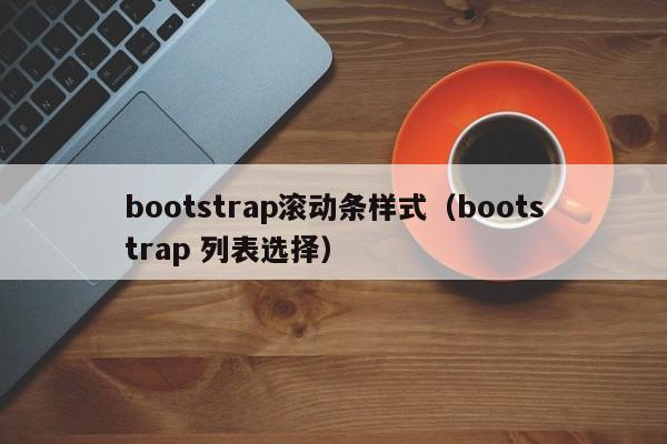 bootstrap滚动条样式(bootstrap 列表选择)