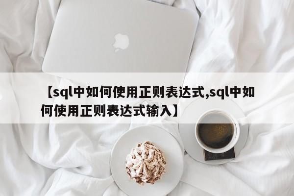 【sql中如何使用正则表达式,sql中如何使用正则表达式输入】