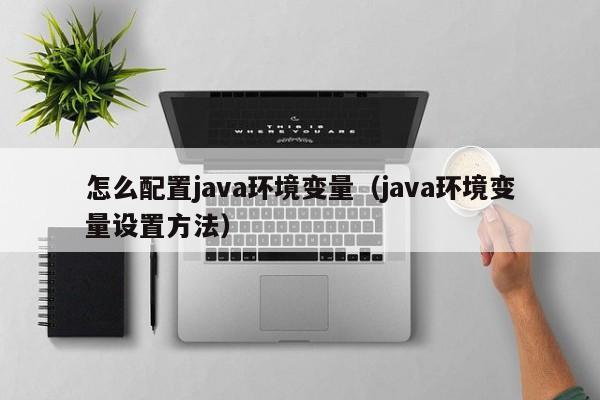 怎么配置java环境变量(java环境变量设置方法)