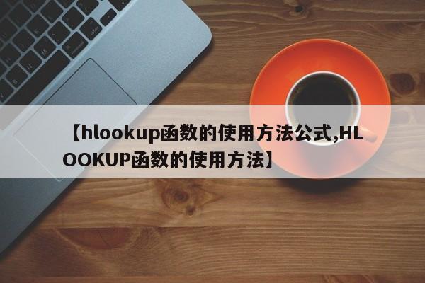 【hlookup函数的使用方法公式,HLOOKUP函数的使用方法】