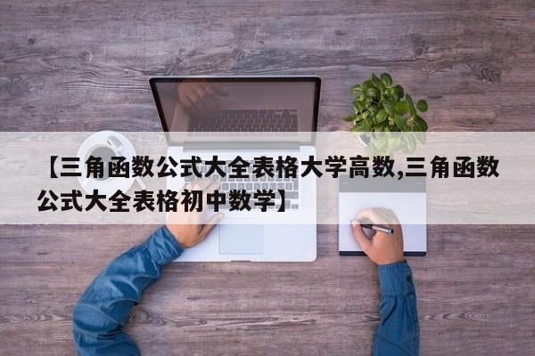 【三角函数公式大全表格大学高数,三角函数公式大全表格初中数学】