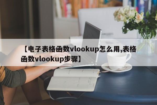 【电子表格函数vlookup怎么用,表格函数vlookup步骤】