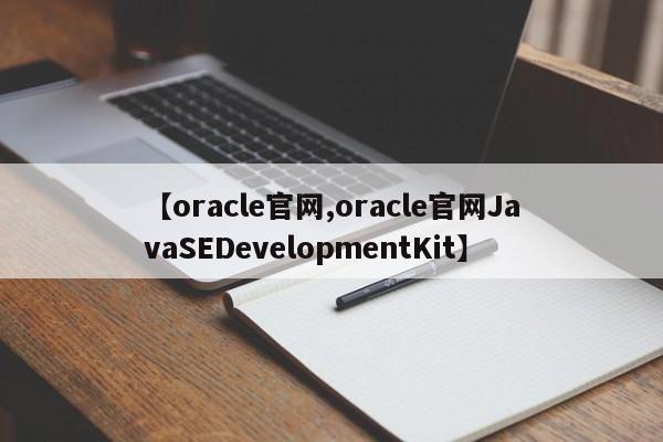 【oracle官网,oracle官网JavaSEDevelopmentKit】