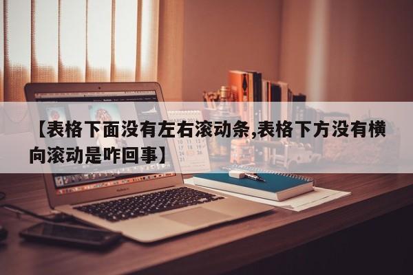 【表格下面没有左右滚动条,表格下方没有横向滚动是咋回事】