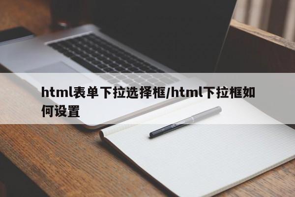 html表单下拉选择框/html下拉框如何设置