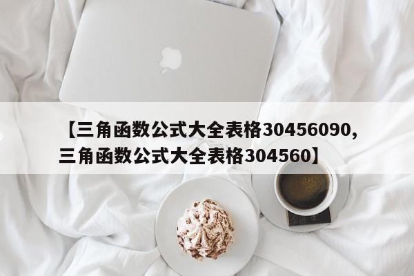 【三角函数公式大全表格30456090,三角函数公式大全表格304560】