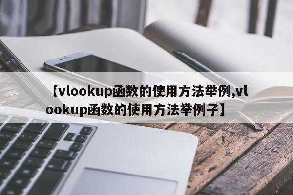 【vlookup函数的使用方法举例,vlookup函数的使用方法举例子】