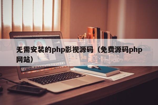 无需安装的php影视源码(免费源码php网站)