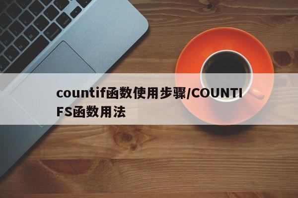 countif函数使用步骤/COUNTIFS函数用法