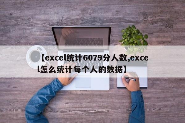 【excel统计6079分人数,excel怎么统计每个人的数据】