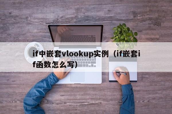 if中嵌套vlookup实例(if嵌套if函数怎么写)