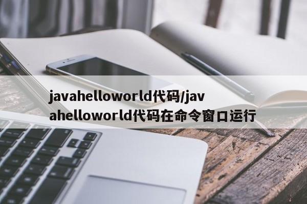 javahelloworld代码/javahelloworld代码在命令窗口运行