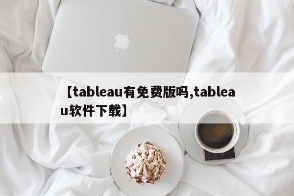 【tableau有免费版吗,tableau软件下载】