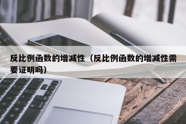 反比例函数的增减性(反比例函数的增减性需要证明吗)