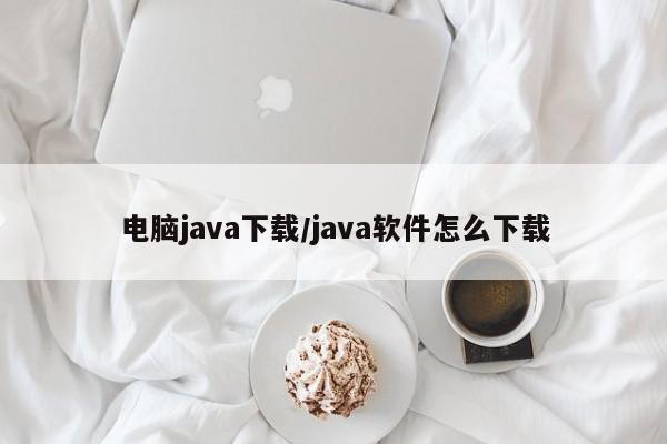 电脑java下载/java软件怎么下载