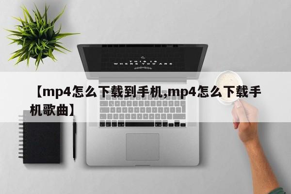 【mp4怎么下载到手机,mp4怎么下载手机歌曲】