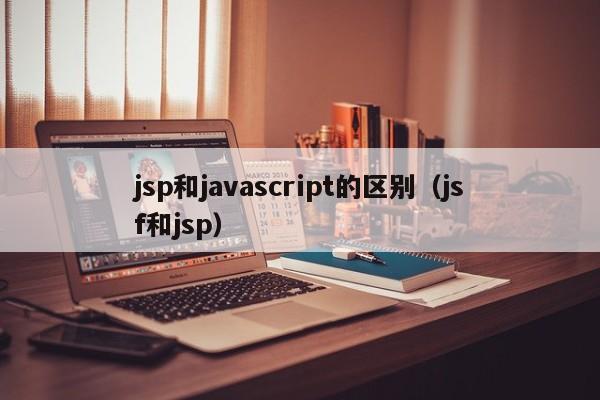 jsp和javascript的区别(jsf和jsp)
