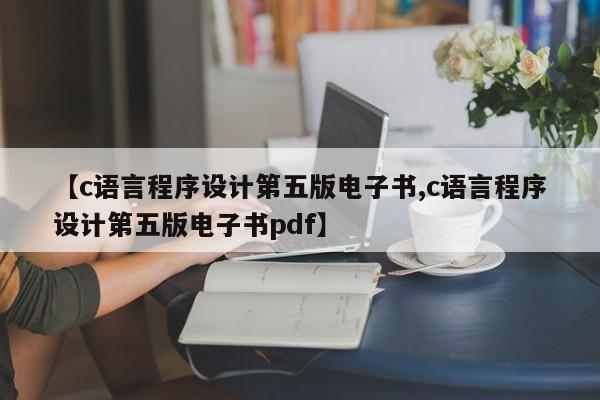 【c语言程序设计第五版电子书,c语言程序设计第五版电子书pdf】