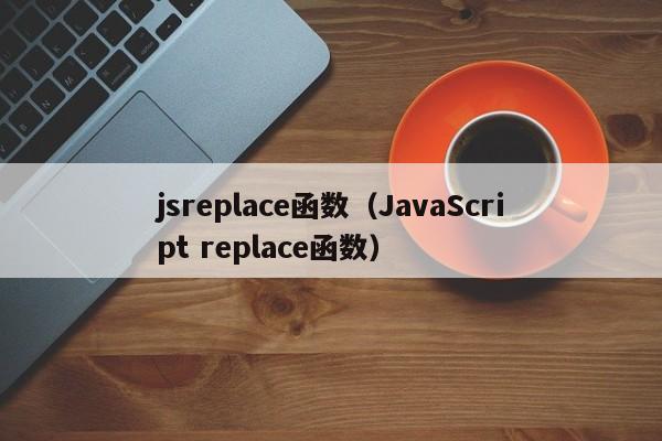 jsreplace函数(JavaScript replace函数)