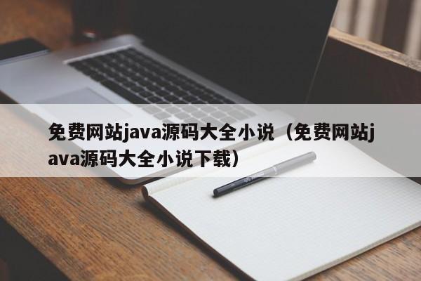 免费网站java源码大全小说(免费网站java源码大全小说下载)
