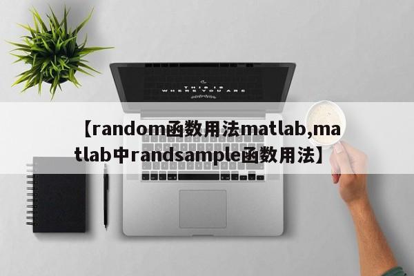 【random函数用法matlab,matlab中randsample函数用法】