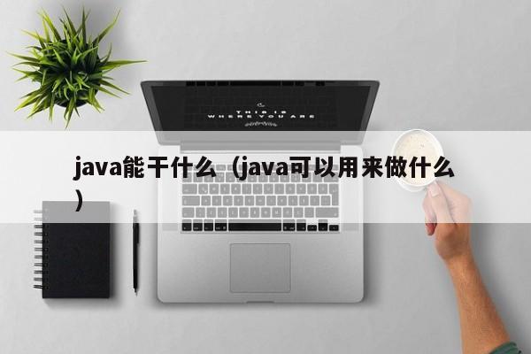 java能干什么(java可以用来做什么)