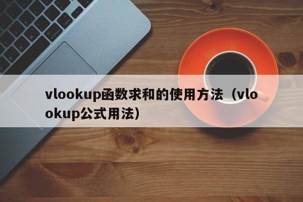 vlookup函数求和的使用方法(vlookup公式用法)