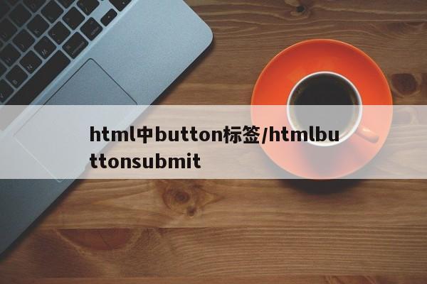 html中button标签/htmlbuttonsubmit