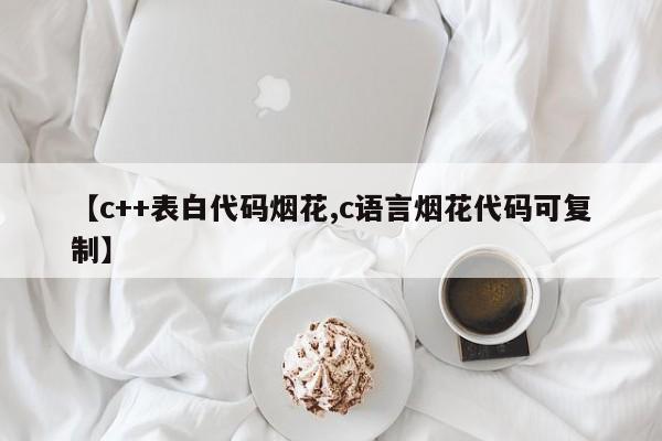 【c++表白代码烟花,c语言烟花代码可复制】
