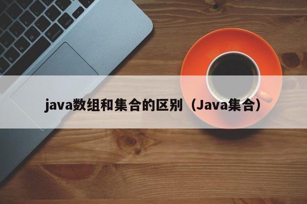java数组和集合的区别(Java集合)