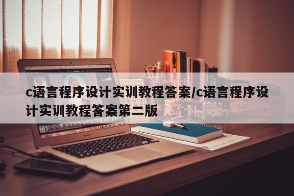 c语言程序设计实训教程答案/c语言程序设计实训教程答案第二版