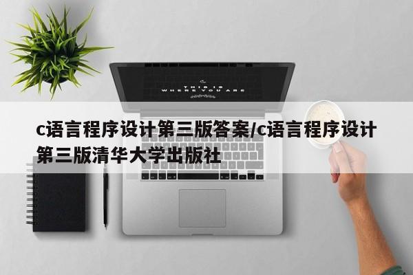 c语言程序设计第三版答案/c语言程序设计第三版清华大学出版社