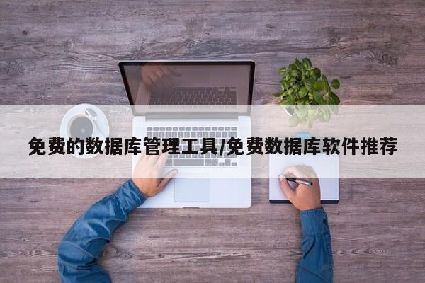免费的数据库管理工具/免费数据库软件推荐