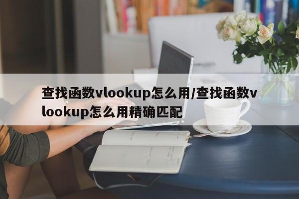 查找函数vlookup怎么用/查找函数vlookup怎么用精确匹配
