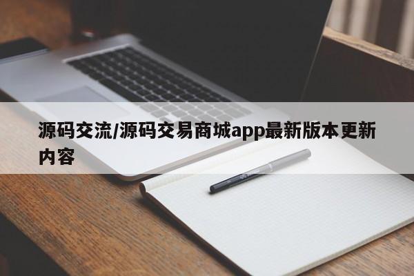 源码交流/源码交易商城app最新版本更新内容