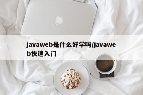 javaweb是什么好学吗/javaweb快速入门
