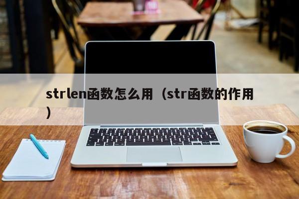 strlen函数怎么用(str函数的作用)