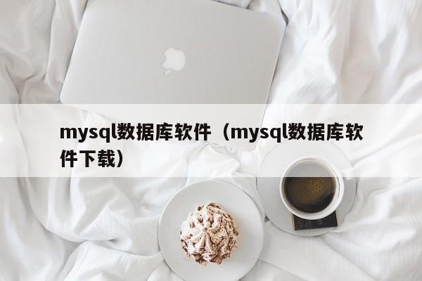 mysql数据库软件(mysql数据库软件下载)